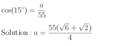 The general solution for cos(15)= a/(55) is a=(55(sqrt(6)+sqrt(2)))/4